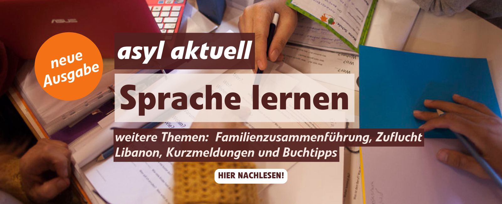 neue Ausgabe der asyl aktuell: Sprache lernen.Weitere Themen: Familienzusammenführung, Zuflucht Libanon, Kurzmeldungen und Buchtipps