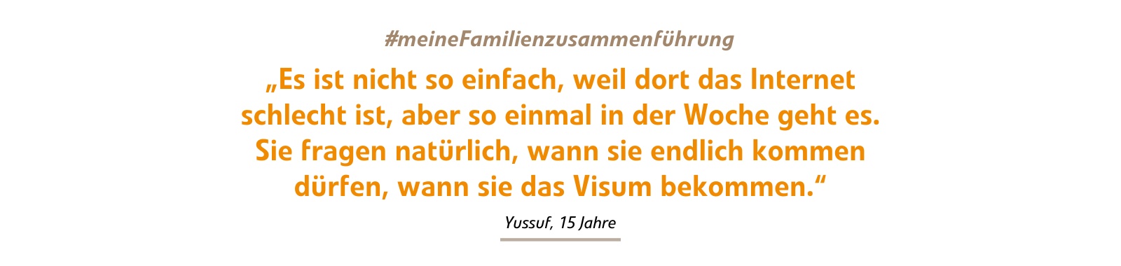 Yussuf: „Es ist nicht so einfach, weil dort das Internet schlecht ist, aber so einmal in der Woche geht es. Sie fragen natürlich, wann sie endlich kommen dürfen, wann sie das Visum bekommen.“ Yussuf: „Es ist nicht so einfach, weil dort das Internet schlecht ist, aber so einmal in der Woche geht es. Sie fragen natürlich, wann sie endlich kommen dürfen, wann sie das Visum bekommen.“
