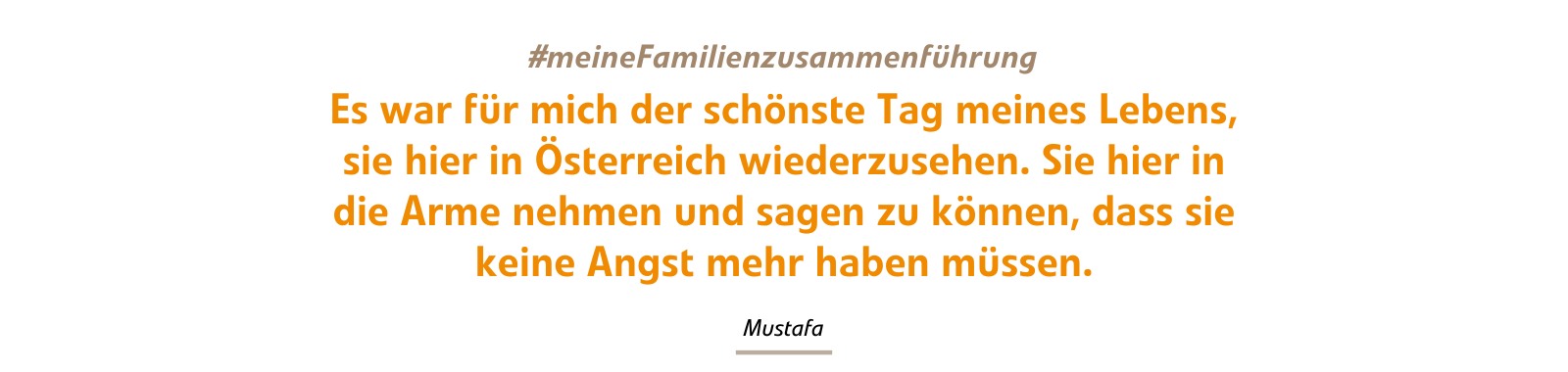 Es war für mich der schönsten Tag meines Lebens, sie hier in Österreich wiederzusehen. Sie hier in die Arme nehmen und sagen zu können, dass sie keine Angst mehr haben müssen. 