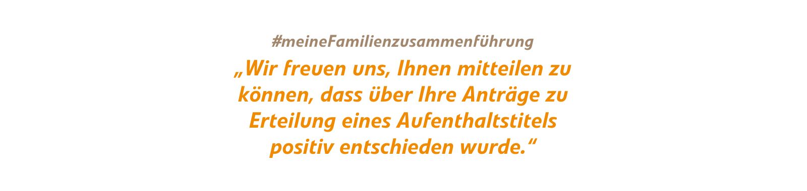 „Wir freuen uns, Ihnen mitteilen zu können, dass über Ihre Anträge zu Erteilung eines Aufenthaltstitels positiv entschieden wurde.“ „Wir freuen uns, Ihnen mitteilen zu können, dass über Ihre Anträge zu Erteilung eines Aufenthaltstitels positiv entschieden wurde.“